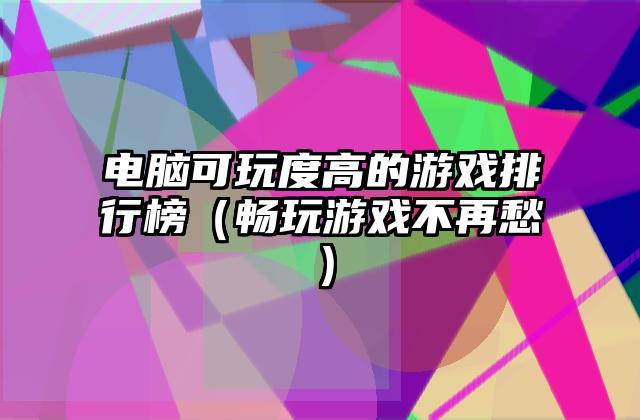 电脑可玩度高的游戏排行榜（畅玩游戏不再愁）