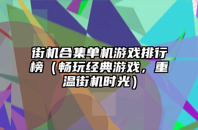 街机合集单机游戏排行榜（畅玩经典游戏，重温街机时光）