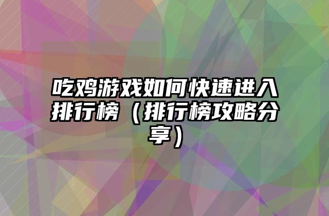 吃鸡游戏如何快速进入排行榜（排行榜攻略分享）
