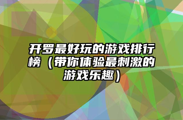 开罗最好玩的游戏排行榜（带你体验最刺激的游戏乐趣）