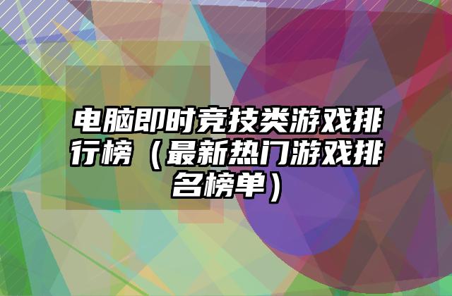 电脑即时竞技类游戏排行榜（最新热门游戏排名榜单）