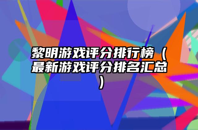 黎明游戏评分排行榜（最新游戏评分排名汇总）
