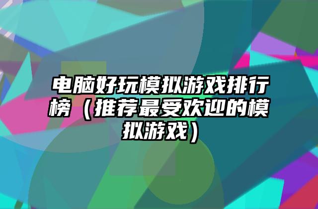 电脑好玩模拟游戏排行榜（推荐最受欢迎的模拟游戏）