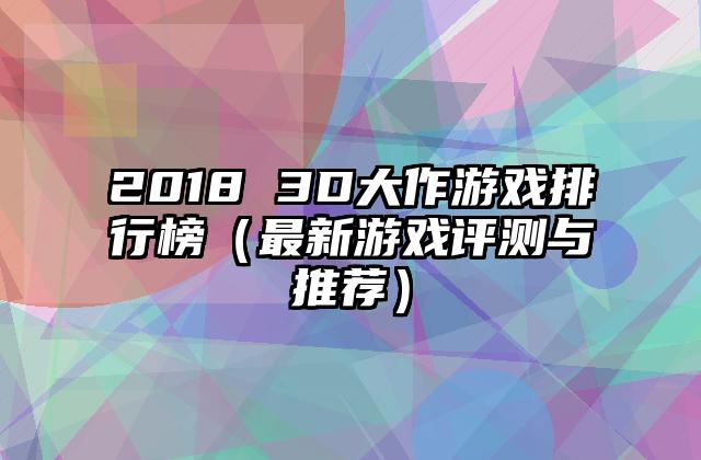 2018 3D大作游戏排行榜（最新游戏评测与推荐）