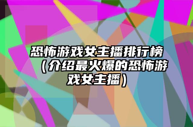恐怖游戏女主播排行榜（介绍最火爆的恐怖游戏女主播）