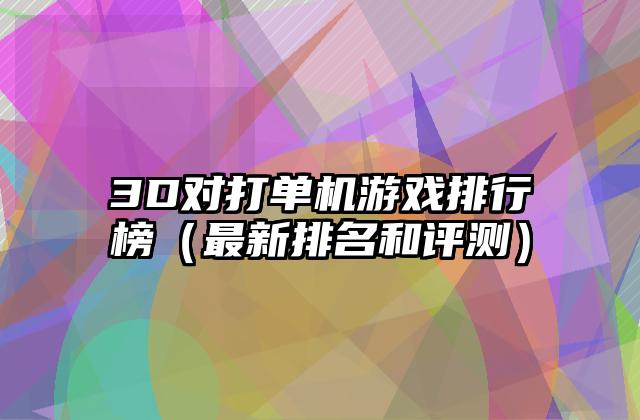 3D对打单机游戏排行榜（最新排名和评测）