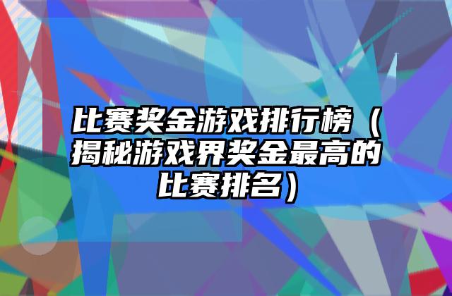 比赛奖金游戏排行榜（揭秘游戏界奖金最高的比赛排名）