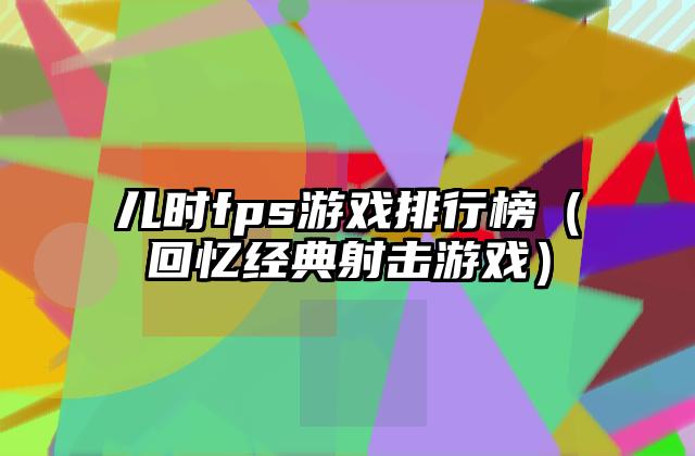 儿时fps游戏排行榜（回忆经典射击游戏）