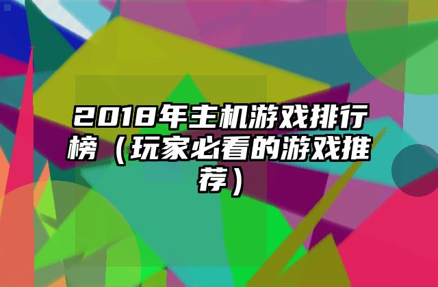 2018年主机游戏排行榜（玩家必看的游戏推荐）