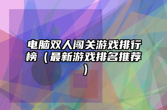 电脑双人闯关游戏排行榜（最新游戏排名推荐）
