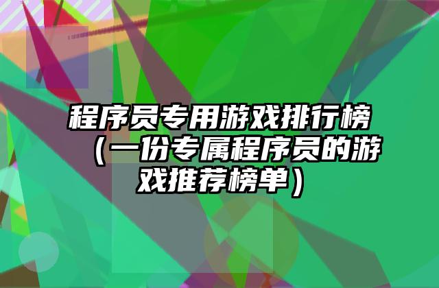 程序员专用游戏排行榜（一份专属程序员的游戏推荐榜单）