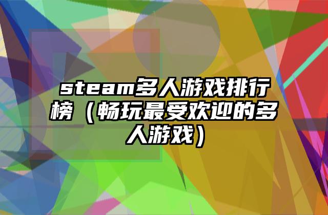steam多人游戏排行榜（畅玩最受欢迎的多人游戏）
