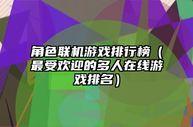 角色联机游戏排行榜（最受欢迎的多人在线游戏排名）