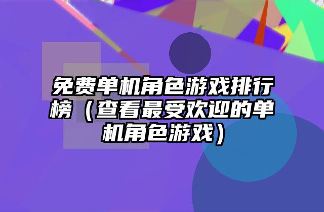 免费单机角色游戏排行榜（查看最受欢迎的单机角色游戏）