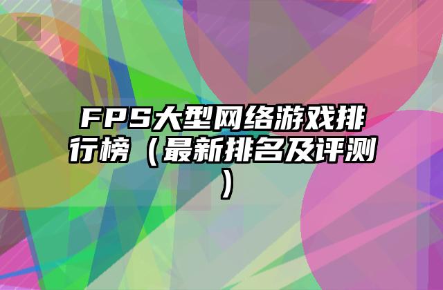 FPS大型网络游戏排行榜（最新排名及评测）