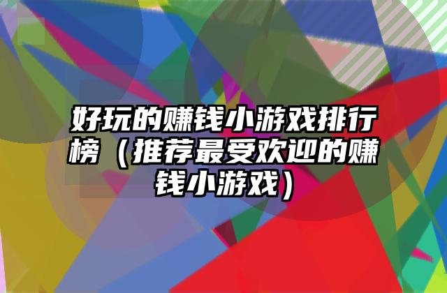 好玩的赚钱小游戏排行榜（推荐最受欢迎的赚钱小游戏）