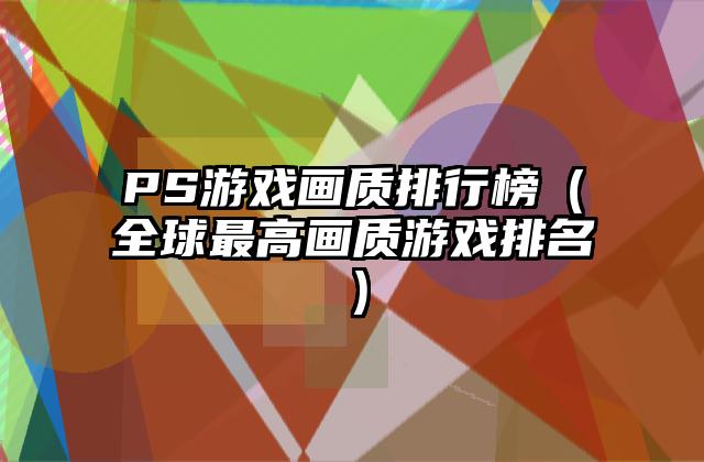 PS游戏画质排行榜（全球最高画质游戏排名）