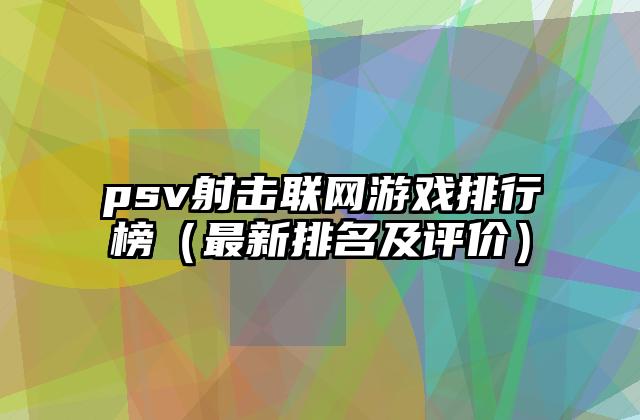psv射击联网游戏排行榜（最新排名及评价）