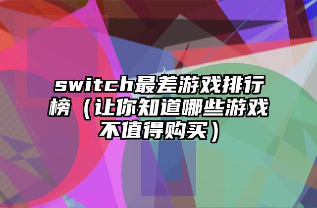 switch最差游戏排行榜（让你知道哪些游戏不值得购买）