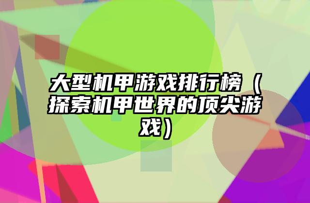 大型机甲游戏排行榜（探索机甲世界的顶尖游戏）