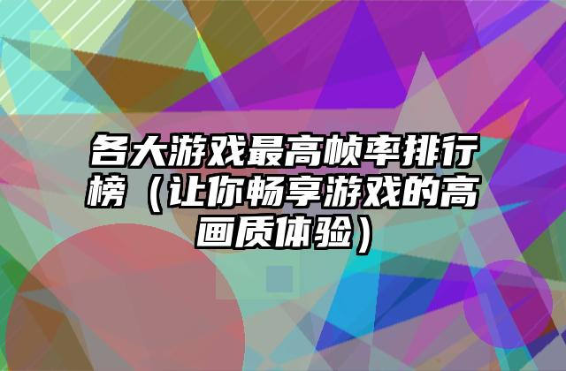 各大游戏最高帧率排行榜（让你畅享游戏的高画质体验）