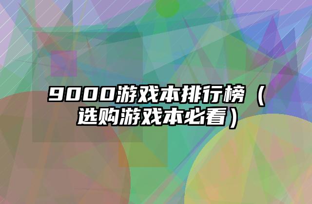 9000游戏本排行榜（选购游戏本必看）