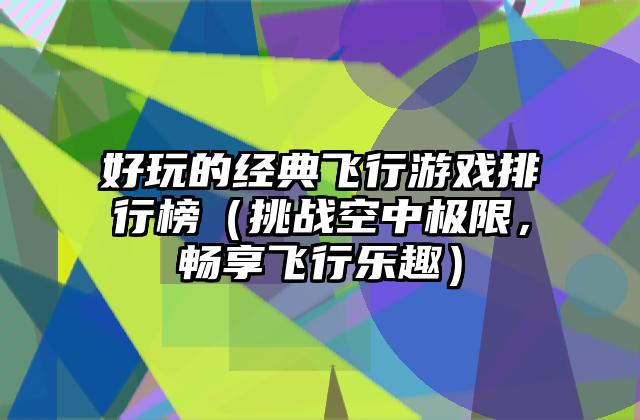 好玩的经典飞行游戏排行榜（挑战空中极限，畅享飞行乐趣）