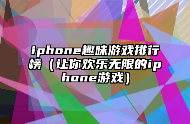 iphone趣味游戏排行榜（让你欢乐无限的iphone游戏）