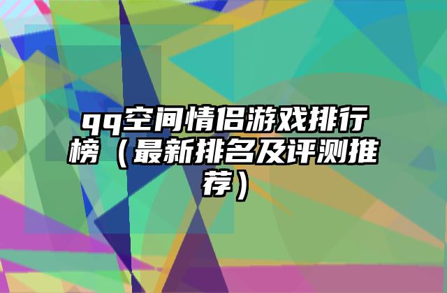 qq空间情侣游戏排行榜（最新排名及评测推荐）