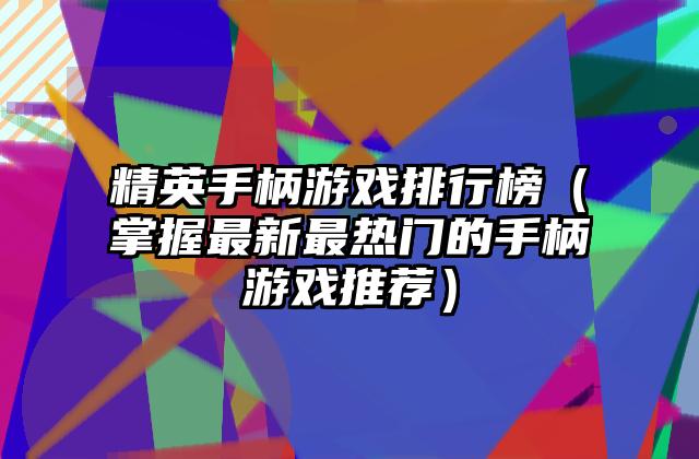 精英手柄游戏排行榜（掌握最新最热门的手柄游戏推荐）