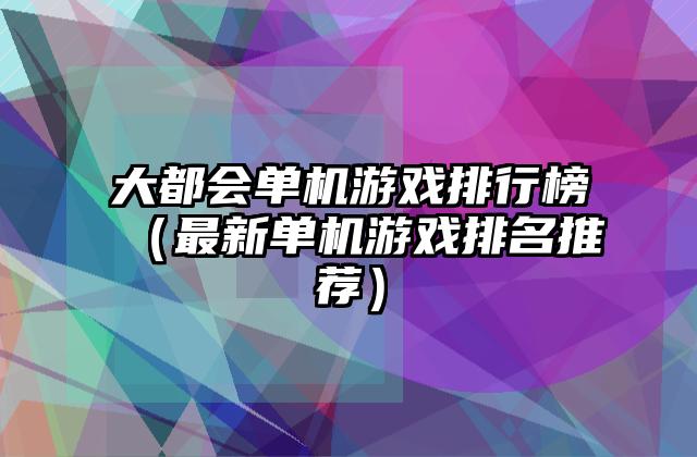 大都会单机游戏排行榜（最新单机游戏排名推荐）