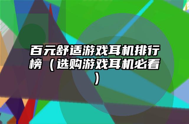 百元舒适游戏耳机排行榜（选购游戏耳机必看）