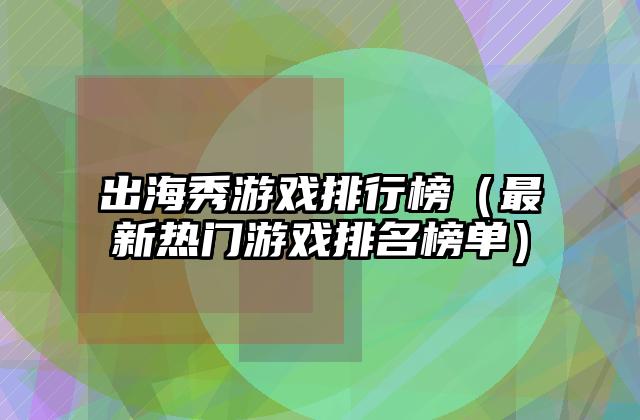 出海秀游戏排行榜（最新热门游戏排名榜单）