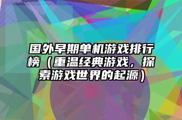 国外早期单机游戏排行榜（重温经典游戏，探索游戏世界的起源）
