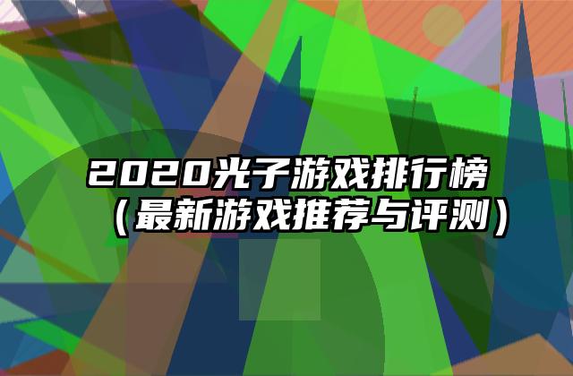 2020光子游戏排行榜（最新游戏推荐与评测）