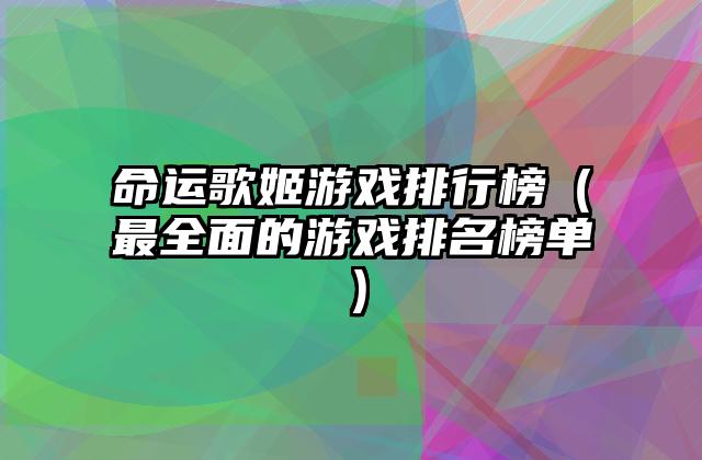 命运歌姬游戏排行榜（最全面的游戏排名榜单）