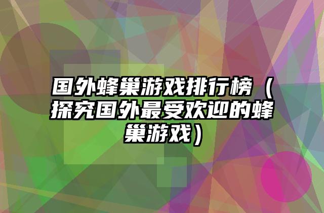 国外蜂巢游戏排行榜（探究国外最受欢迎的蜂巢游戏）