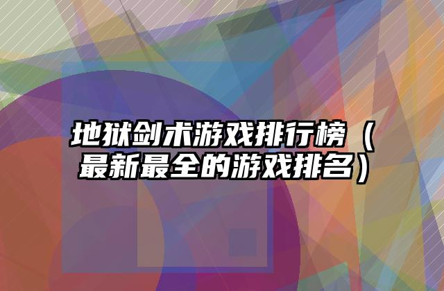 地狱剑术游戏排行榜（最新最全的游戏排名）
