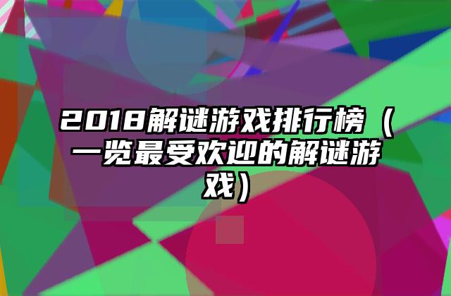 2018解谜游戏排行榜（一览最受欢迎的解谜游戏）