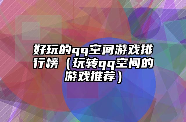 好玩的qq空间游戏排行榜（玩转qq空间的游戏推荐）