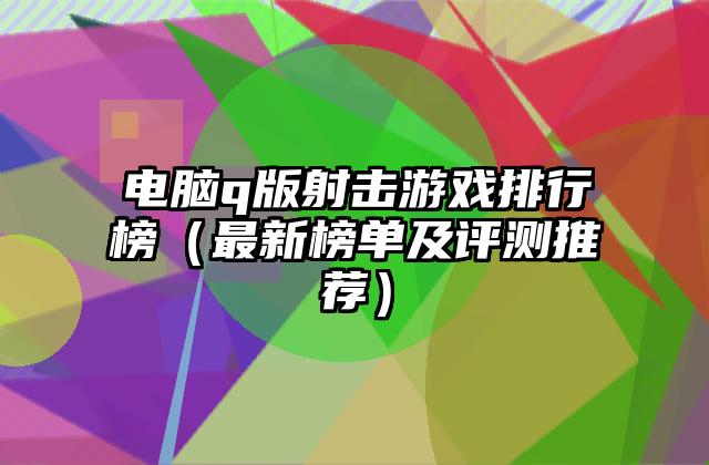 电脑q版射击游戏排行榜（最新榜单及评测推荐）