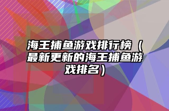 海王捕鱼游戏排行榜（最新更新的海王捕鱼游戏排名）