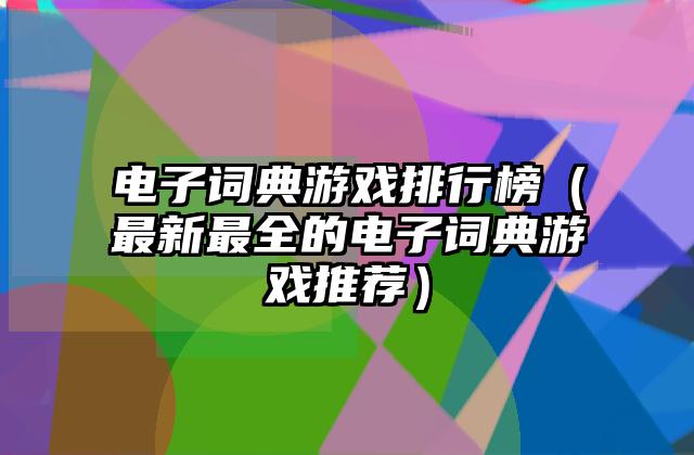 电子词典游戏排行榜（最新最全的电子词典游戏推荐）