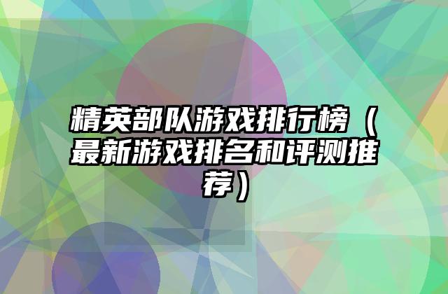 精英部队游戏排行榜（最新游戏排名和评测推荐）