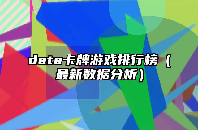data卡牌游戏排行榜（最新数据分析）