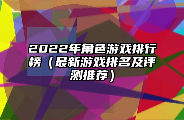 2022年角色游戏排行榜（最新游戏排名及评测推荐）