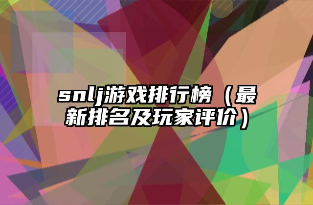snlj游戏排行榜（最新排名及玩家评价）
