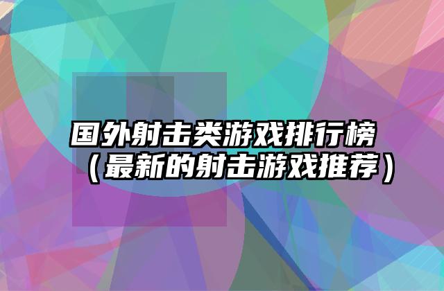 国外射击类游戏排行榜（最新的射击游戏推荐）
