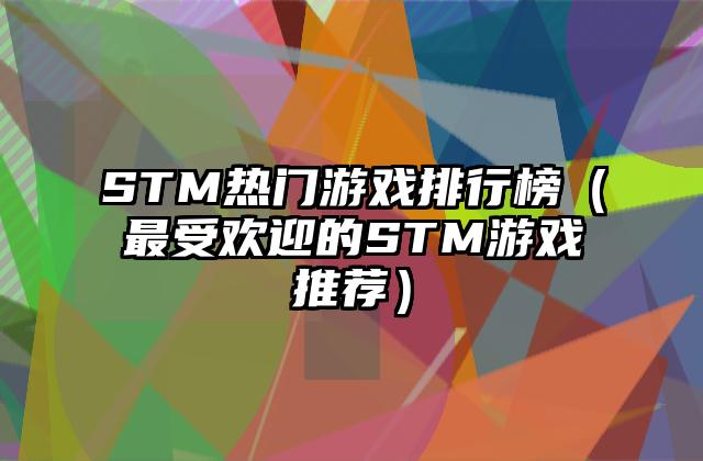 STM热门游戏排行榜（最受欢迎的STM游戏推荐）