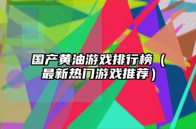 国产黄油游戏排行榜（最新热门游戏推荐）